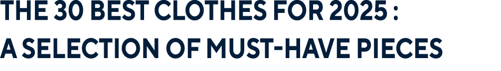 The 30 Best Clothes for 2025 : A Selection of Must Have Pieces