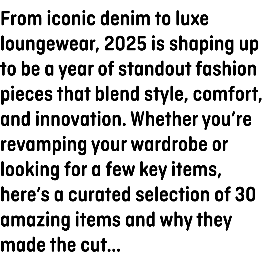 From iconic denim to luxe loungewear, 2025 is shaping up to be a year of standout fashion pieces that blend style, co...