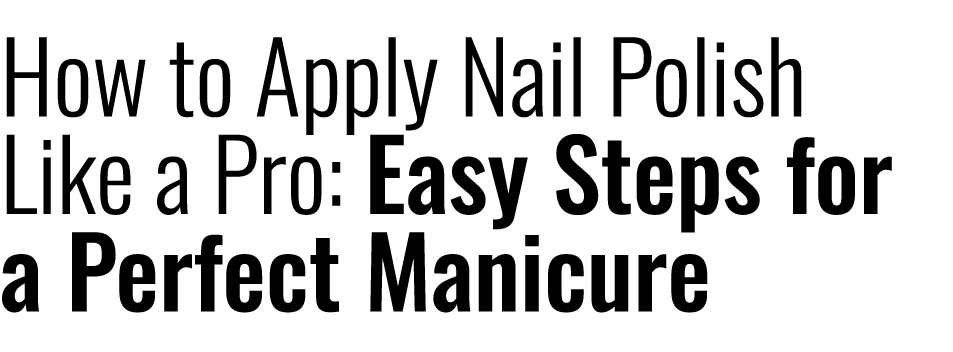 How to Apply Nail Polish Like a Pro: Easy Steps for a Perfect Manicure 